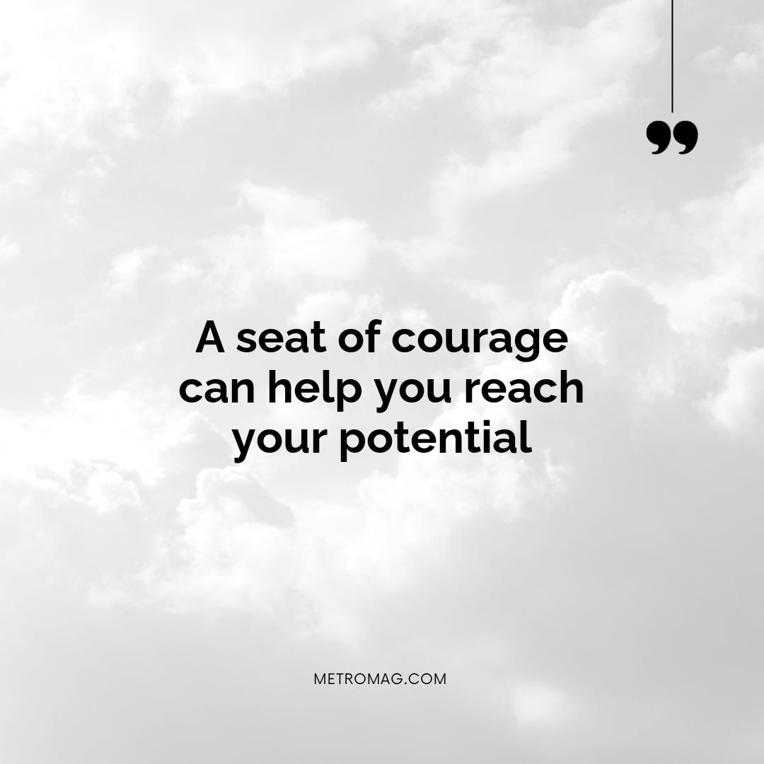 A seat of courage can help you reach your potential