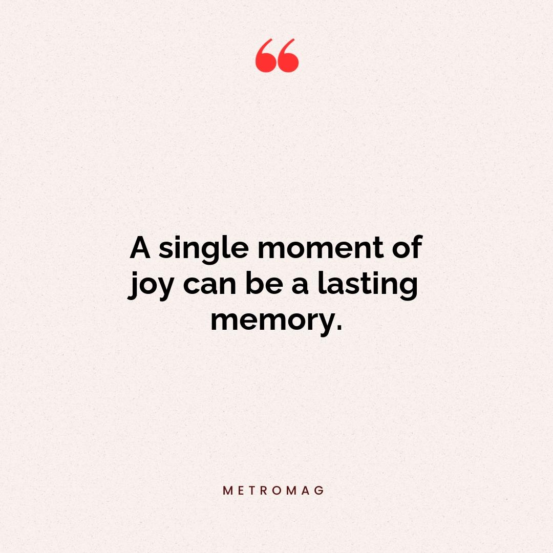 A single moment of joy can be a lasting memory.