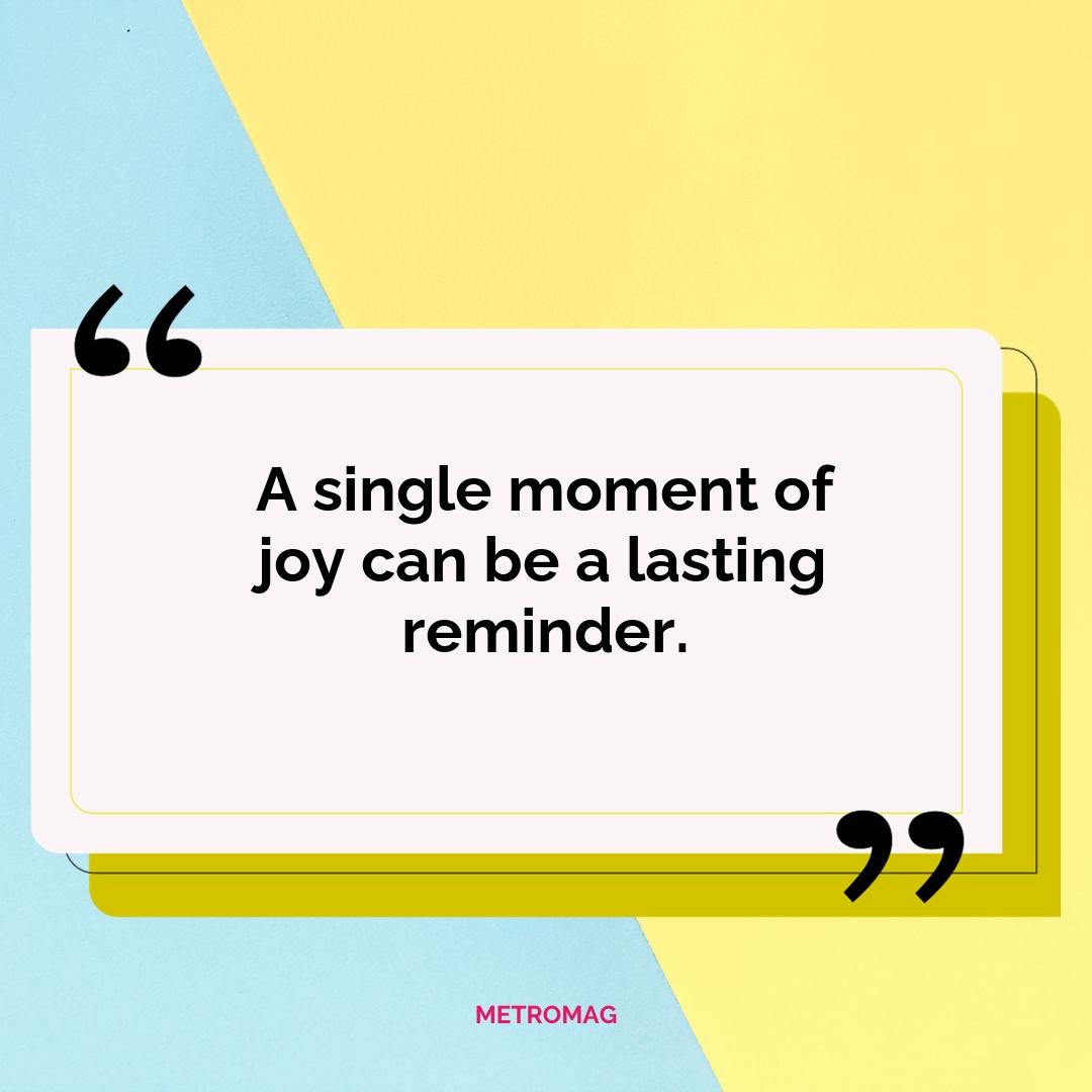 A single moment of joy can be a lasting reminder.