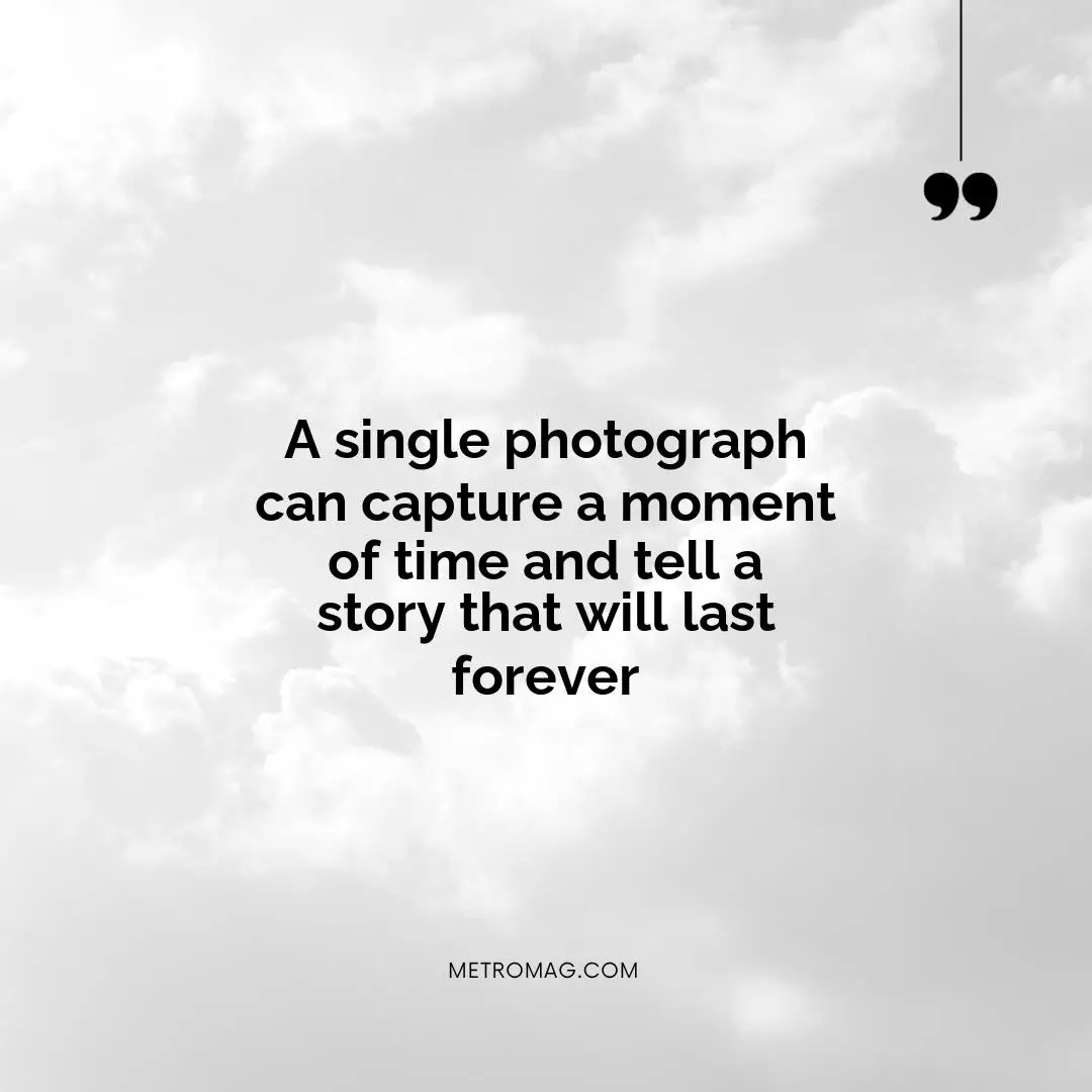 A single photograph can capture a moment of time and tell a story that will last forever