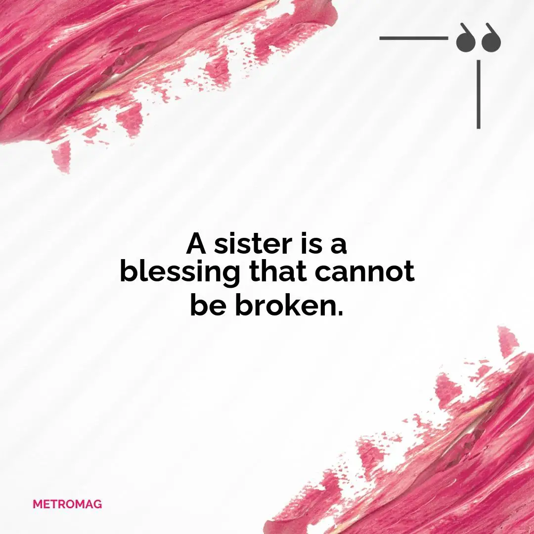 A sister is a blessing that cannot be broken.
