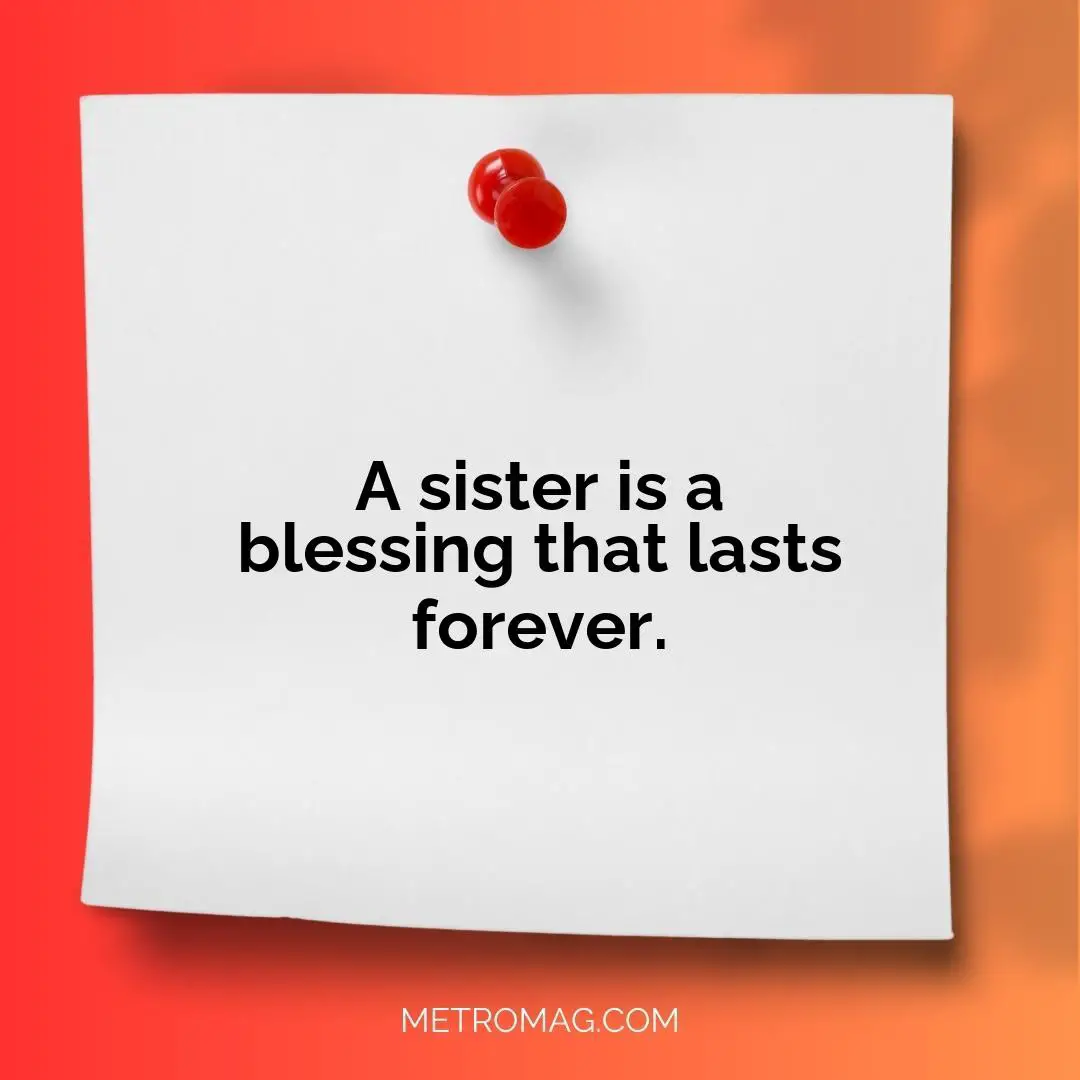 A sister is a blessing that lasts forever.