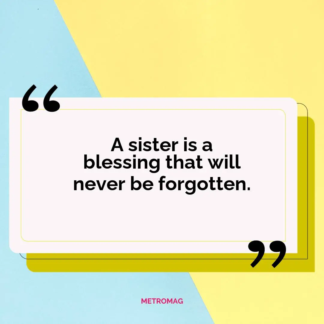 A sister is a blessing that will never be forgotten.