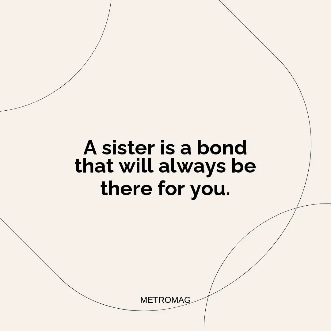 A sister is a bond that will always be there for you.