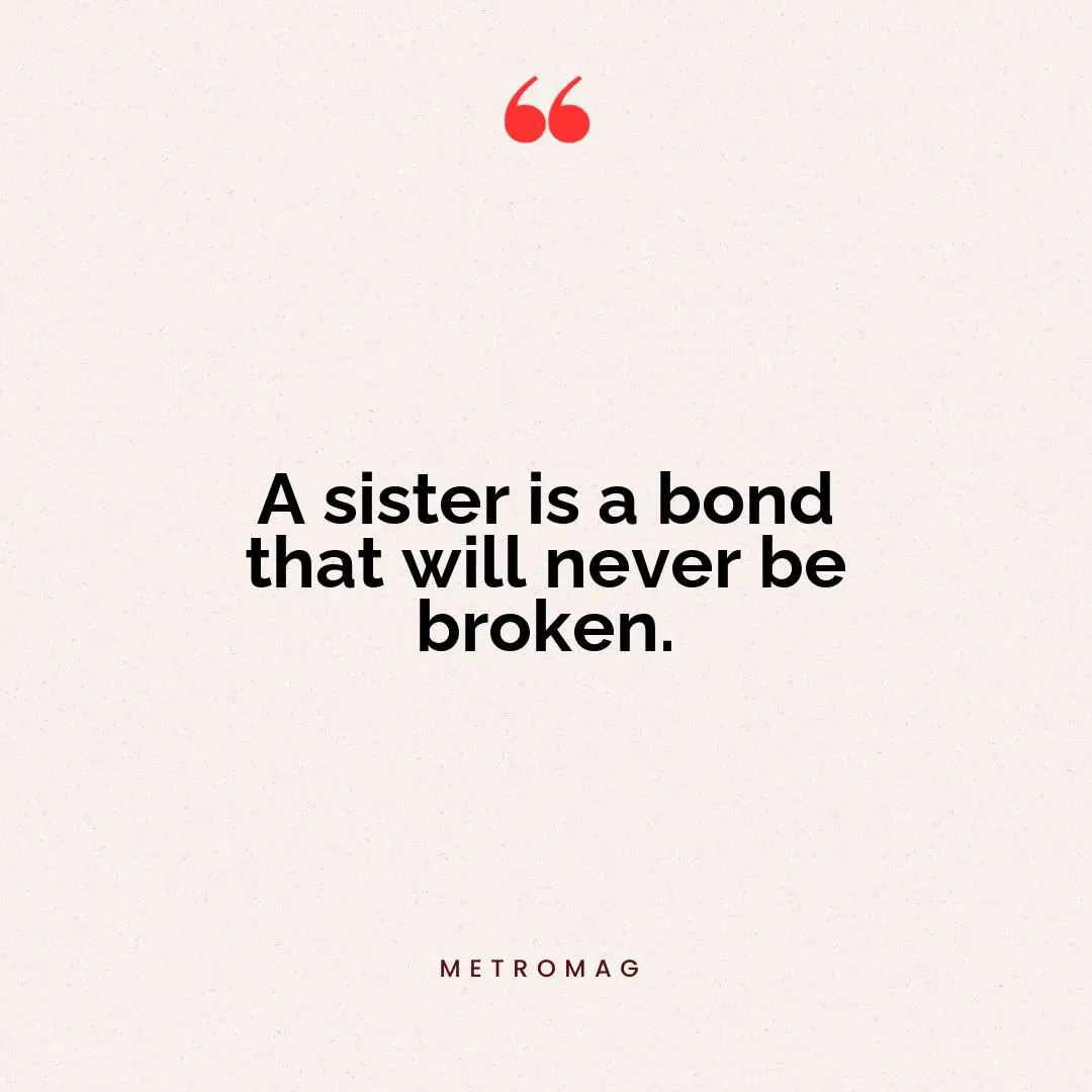 A sister is a bond that will never be broken.