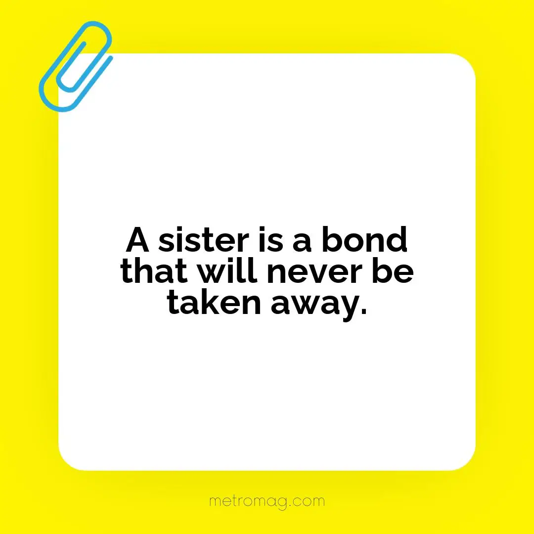 A sister is a bond that will never be taken away.