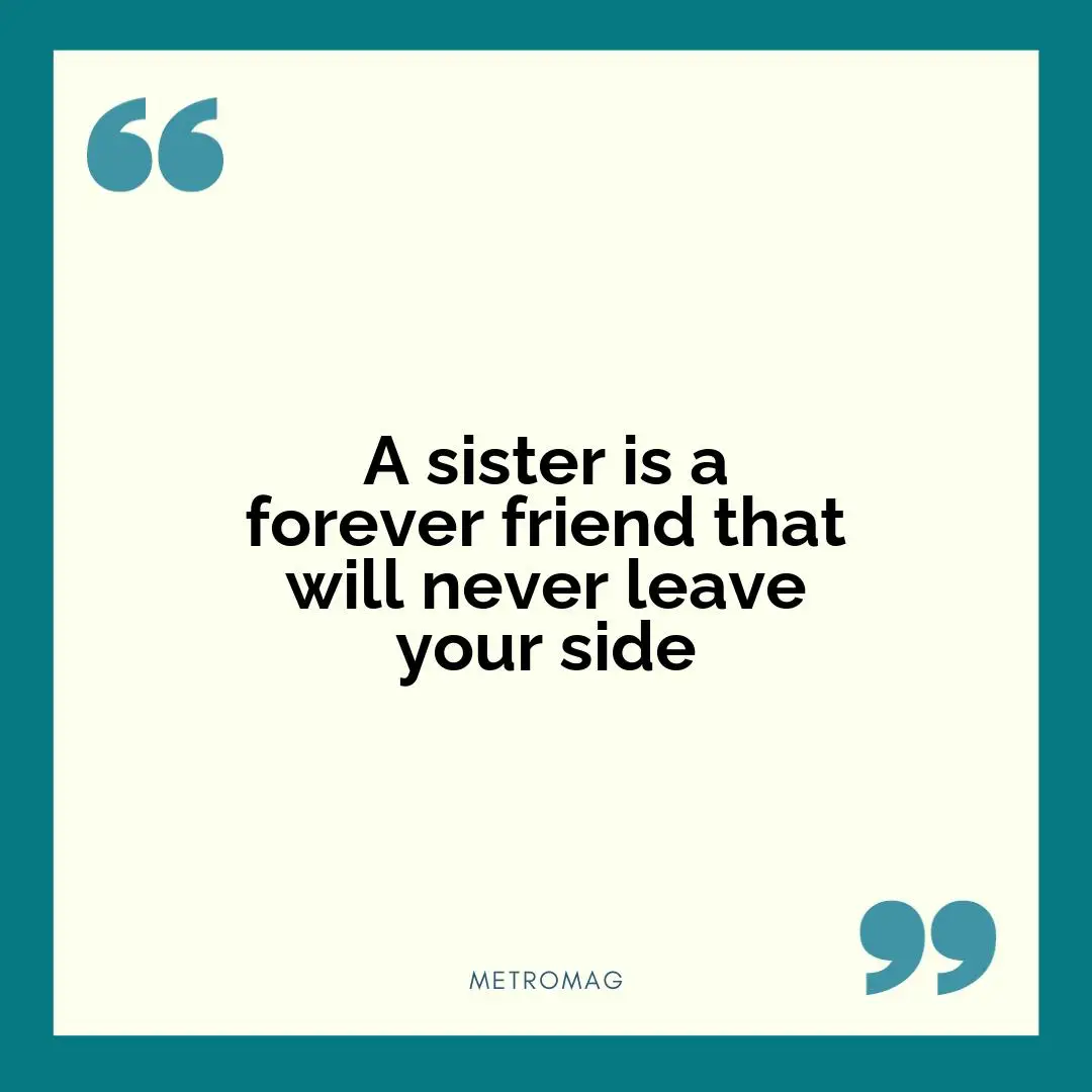 A sister is a forever friend that will never leave your side