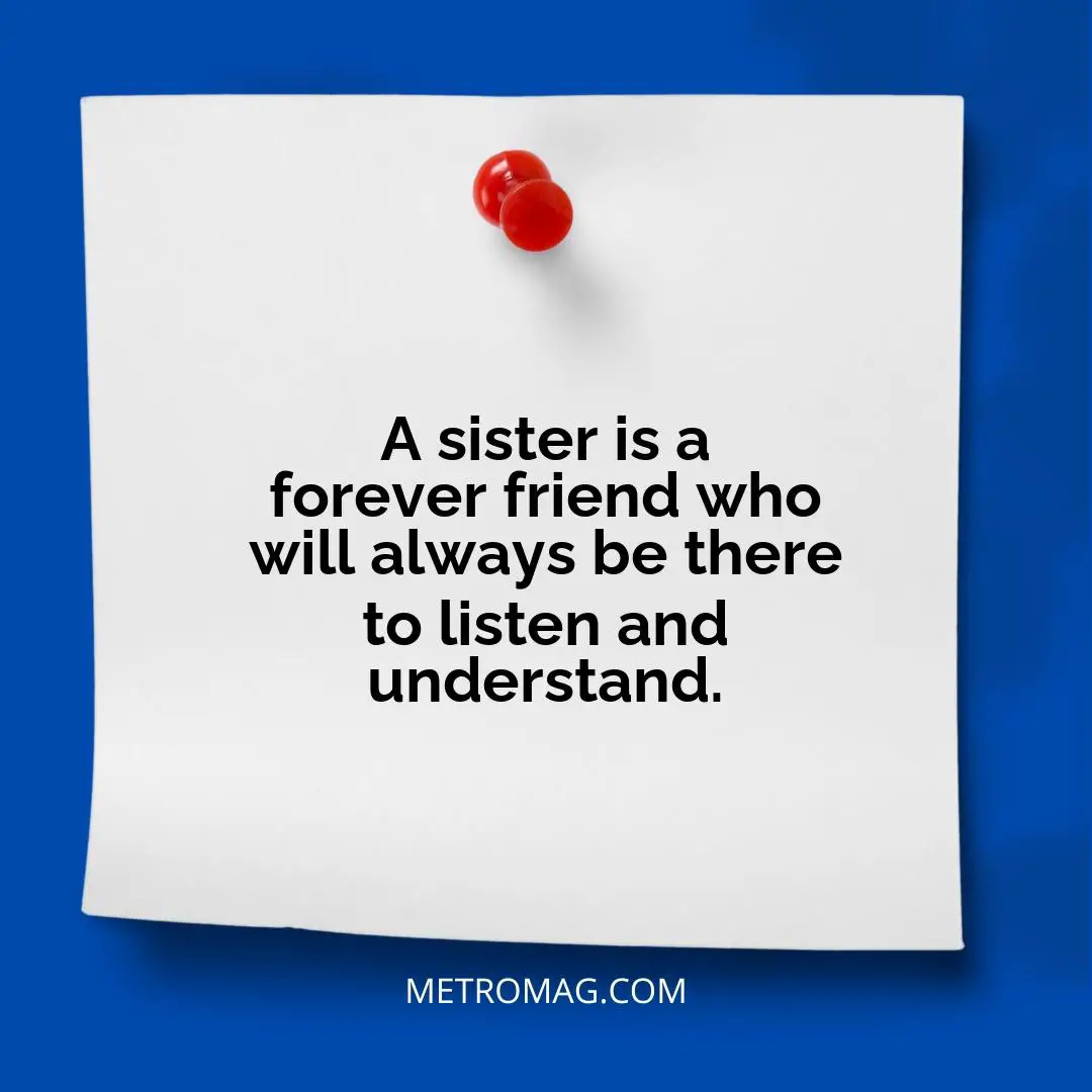 A sister is a forever friend who will always be there to listen and understand.