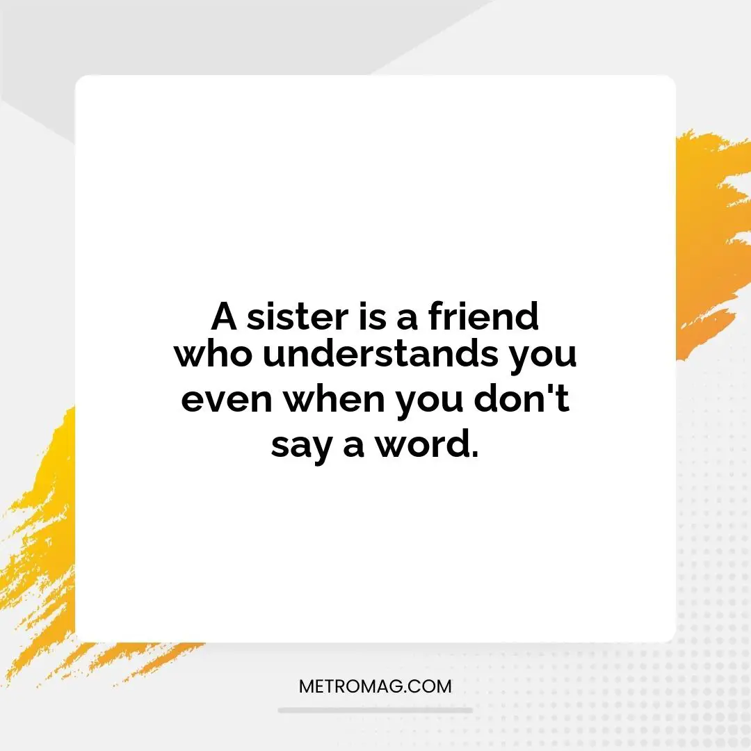 A sister is a friend who understands you even when you don't say a word.