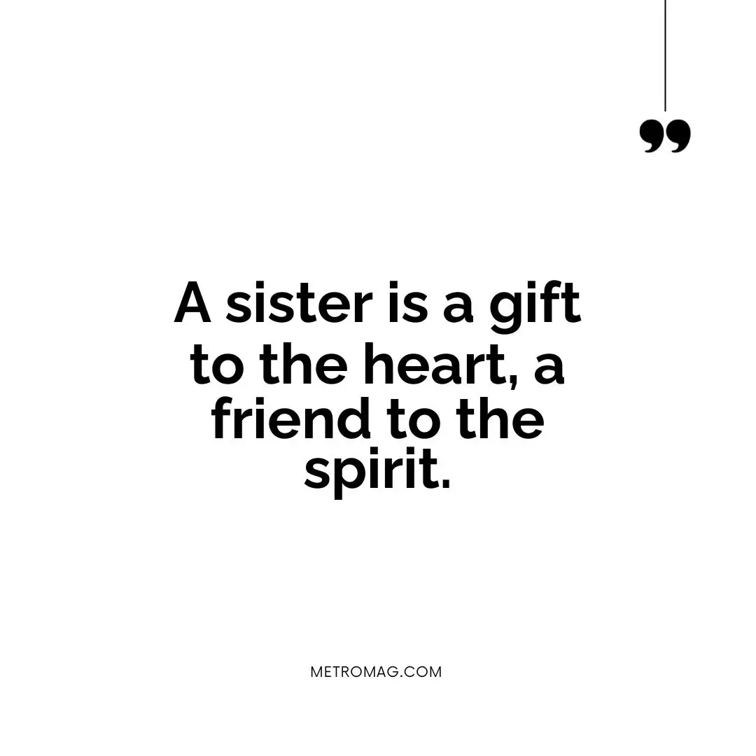 A sister is a gift to the heart, a friend to the spirit.