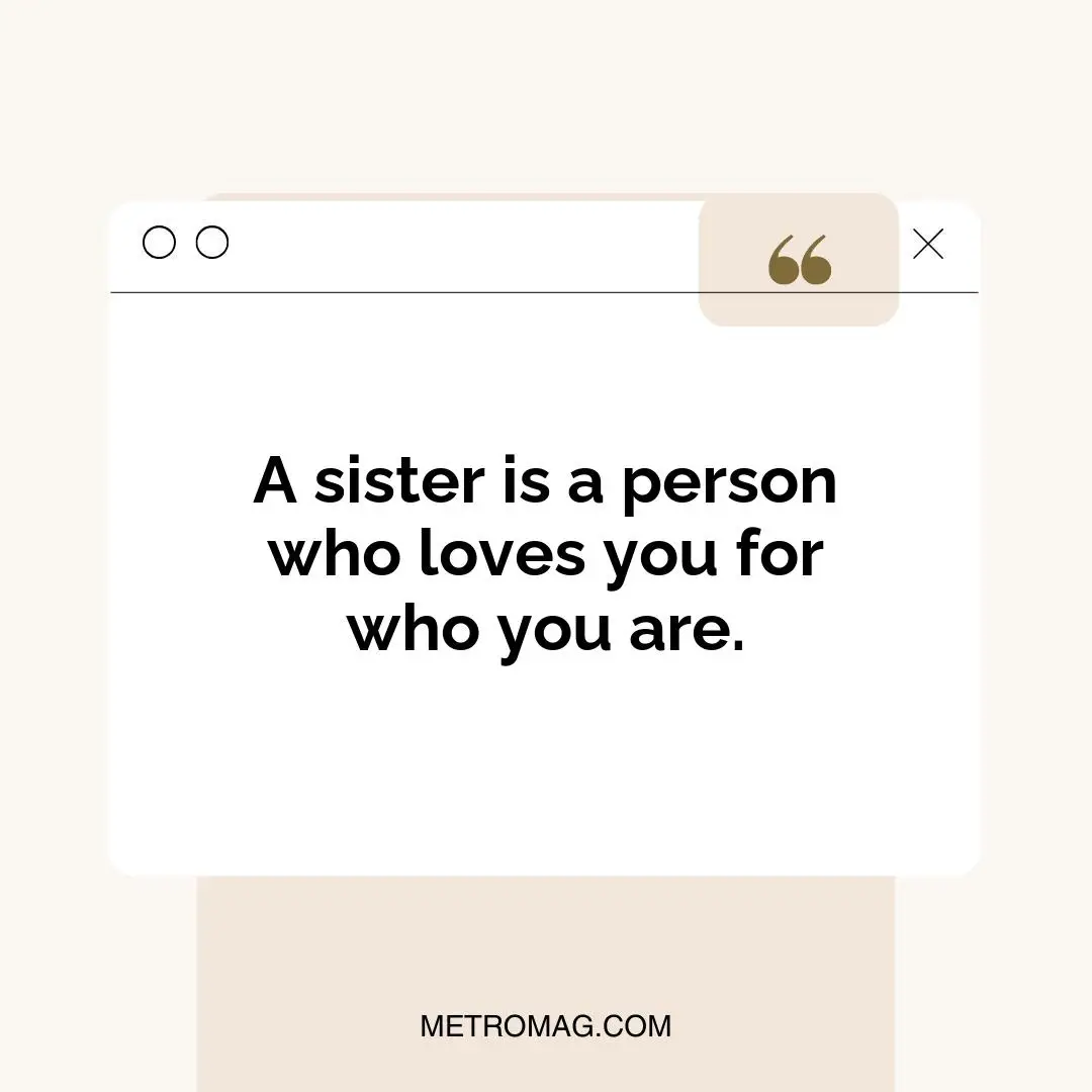 A sister is a person who loves you for who you are.