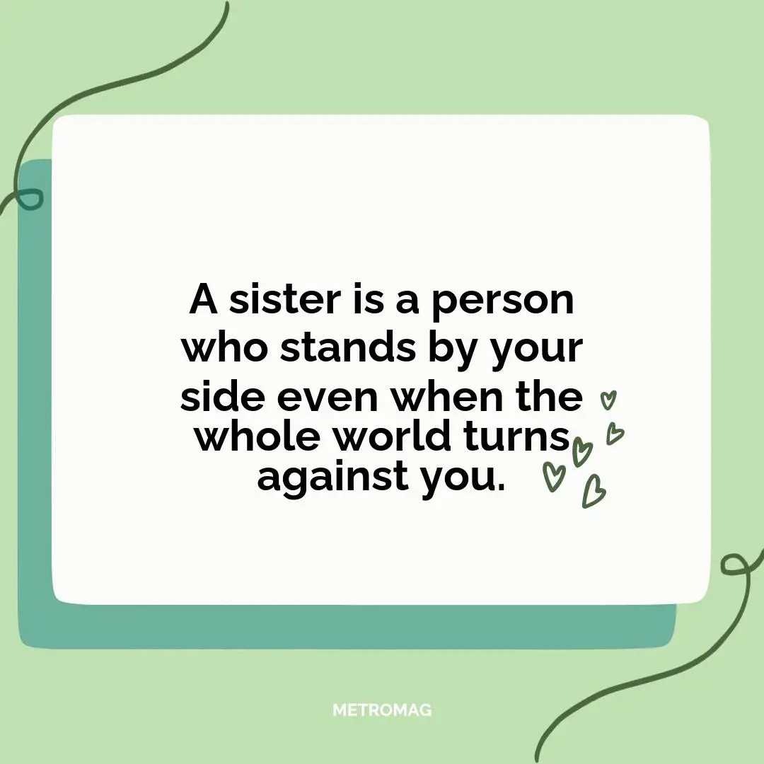 A sister is a person who stands by your side even when the whole world turns against you.