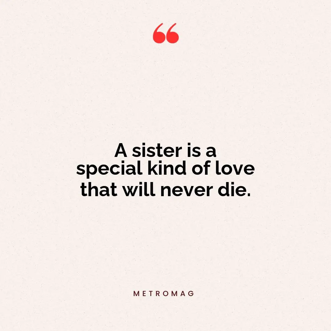 A sister is a special kind of love that will never die.
