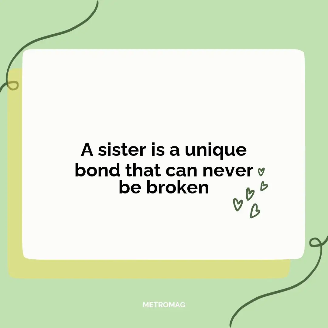 A sister is a unique bond that can never be broken
