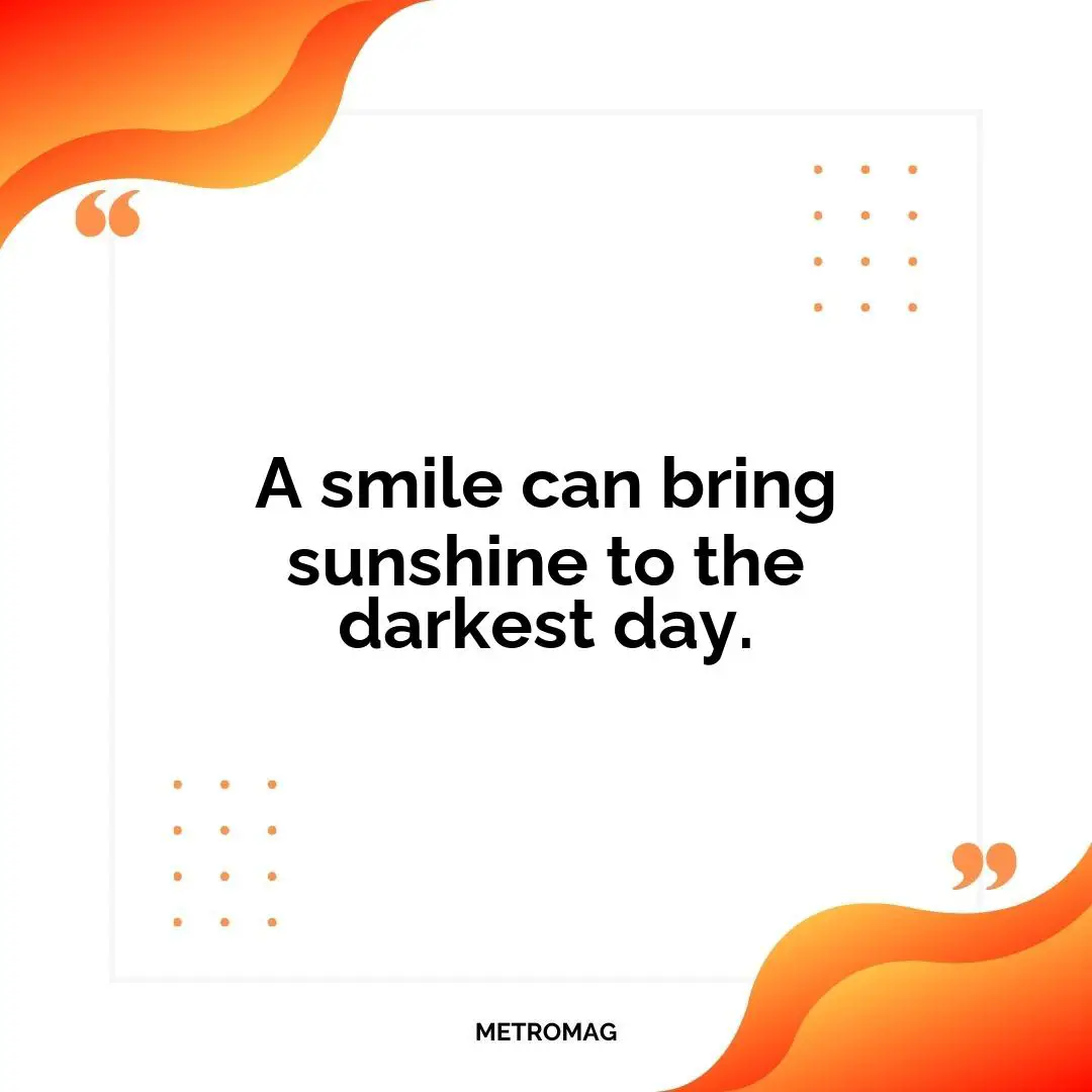 A smile can bring sunshine to the darkest day.