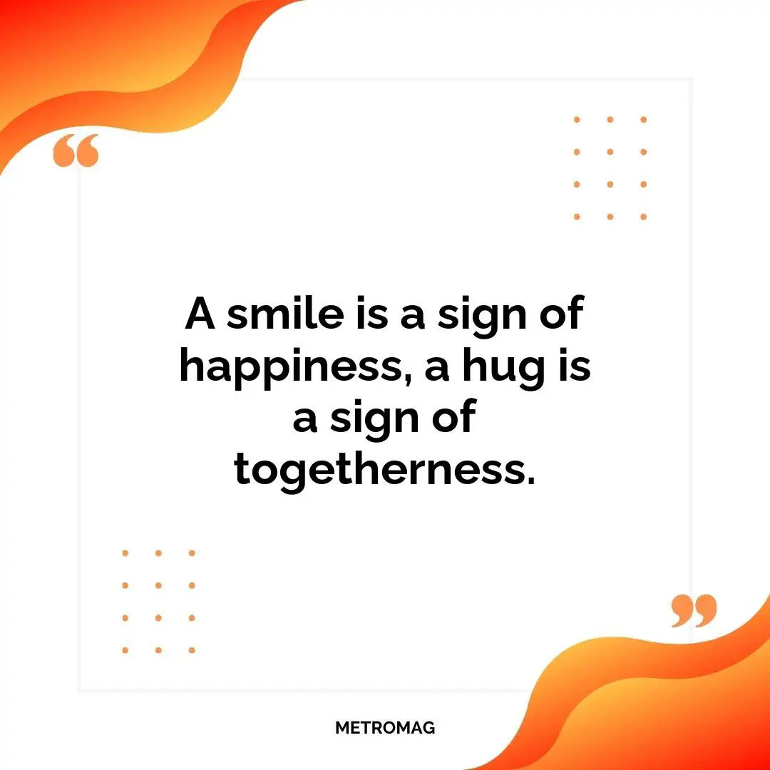 A smile is a sign of happiness, a hug is a sign of togetherness.
