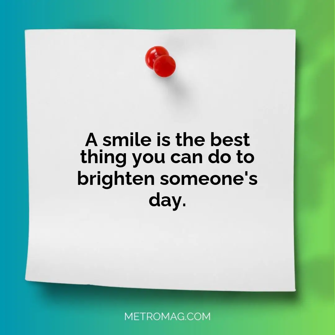 A smile is the best thing you can do to brighten someone's day.