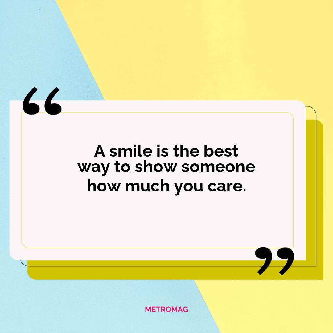 A smile is the best way to show someone how much you care.
