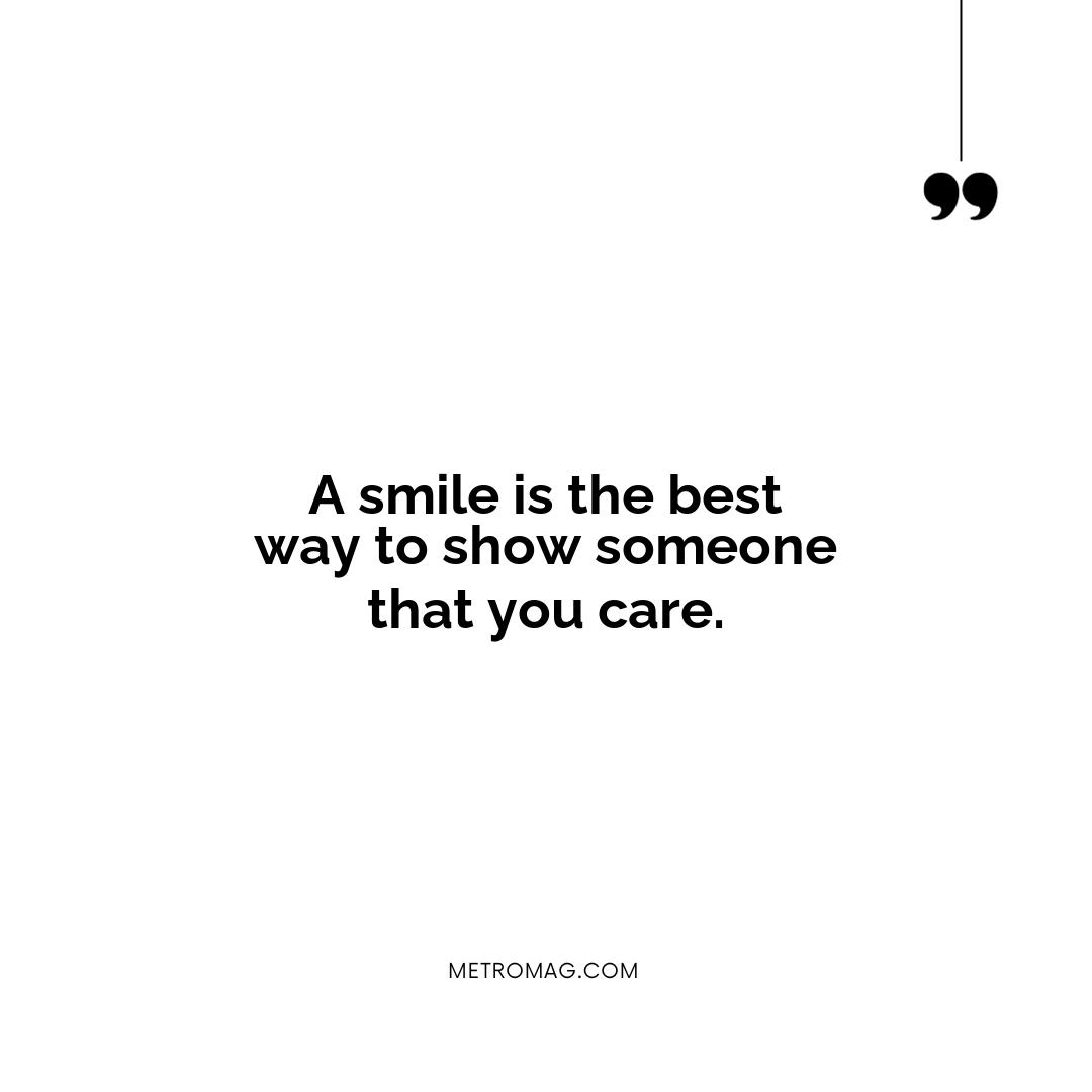 A smile is the best way to show someone that you care.