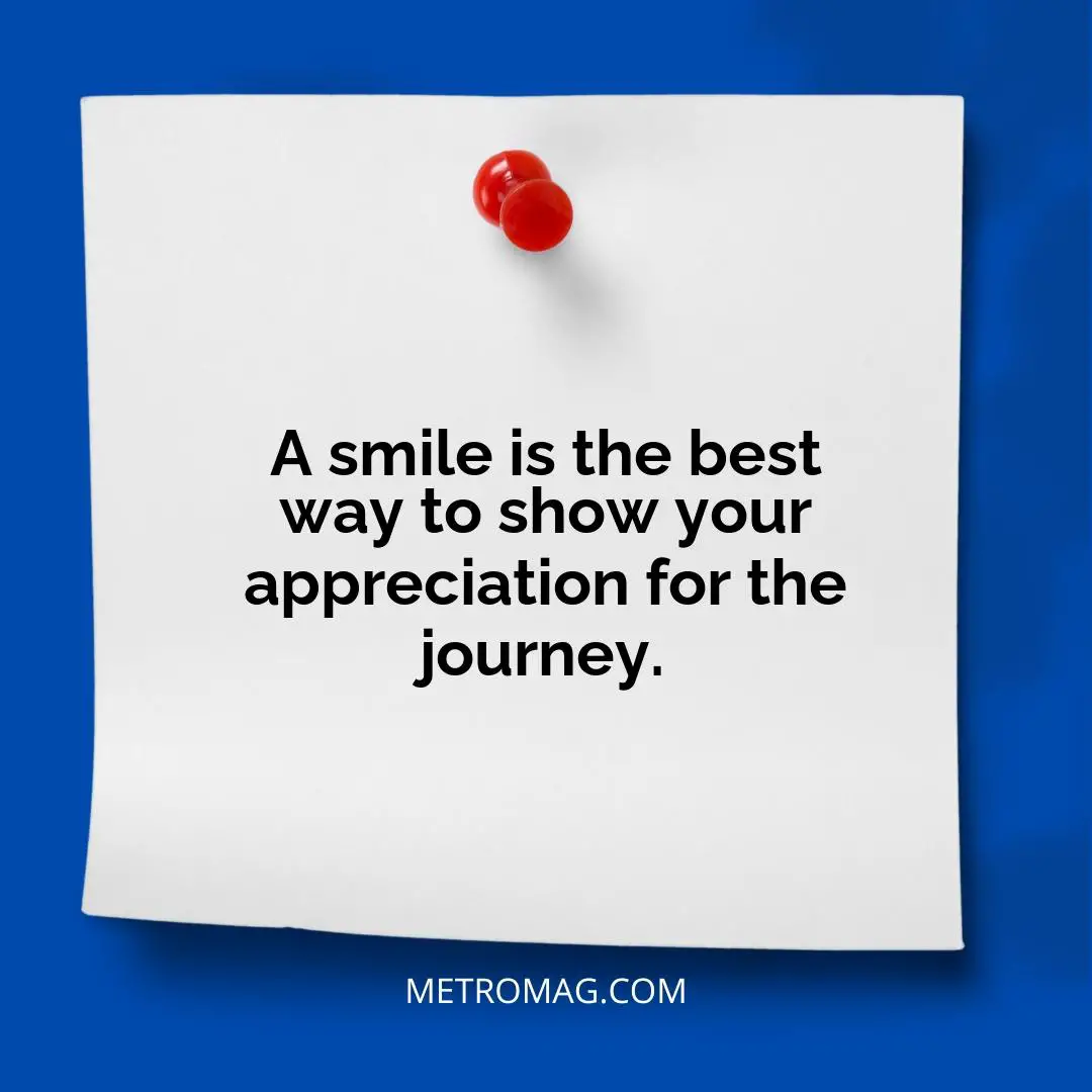 A smile is the best way to show your appreciation for the journey.