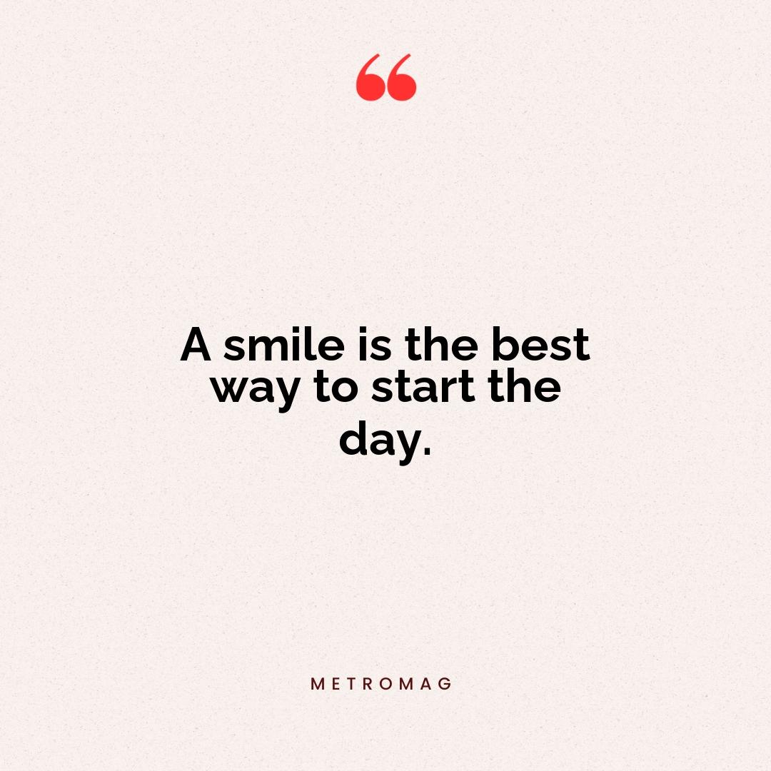 A smile is the best way to start the day.