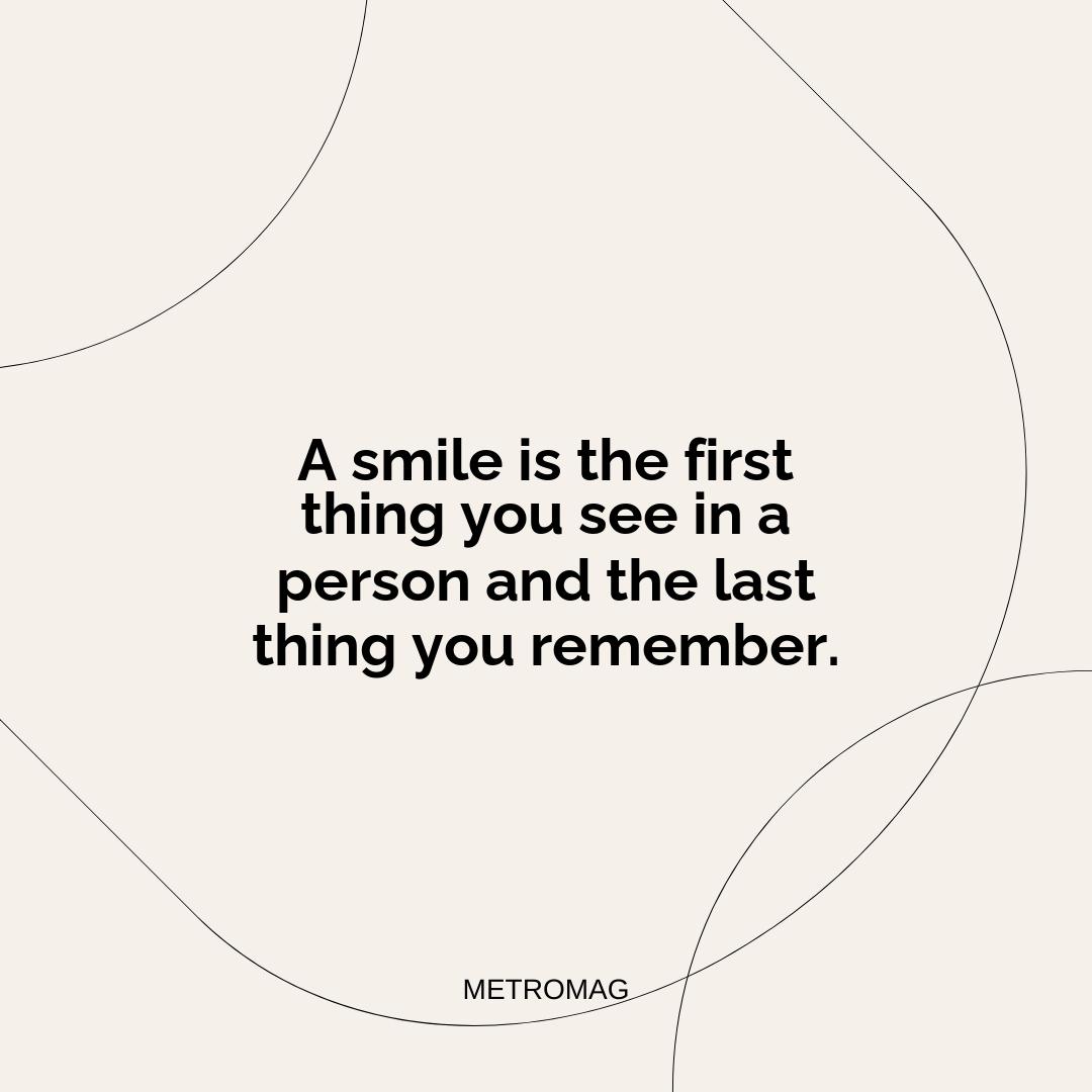 A smile is the first thing you see in a person and the last thing you remember.