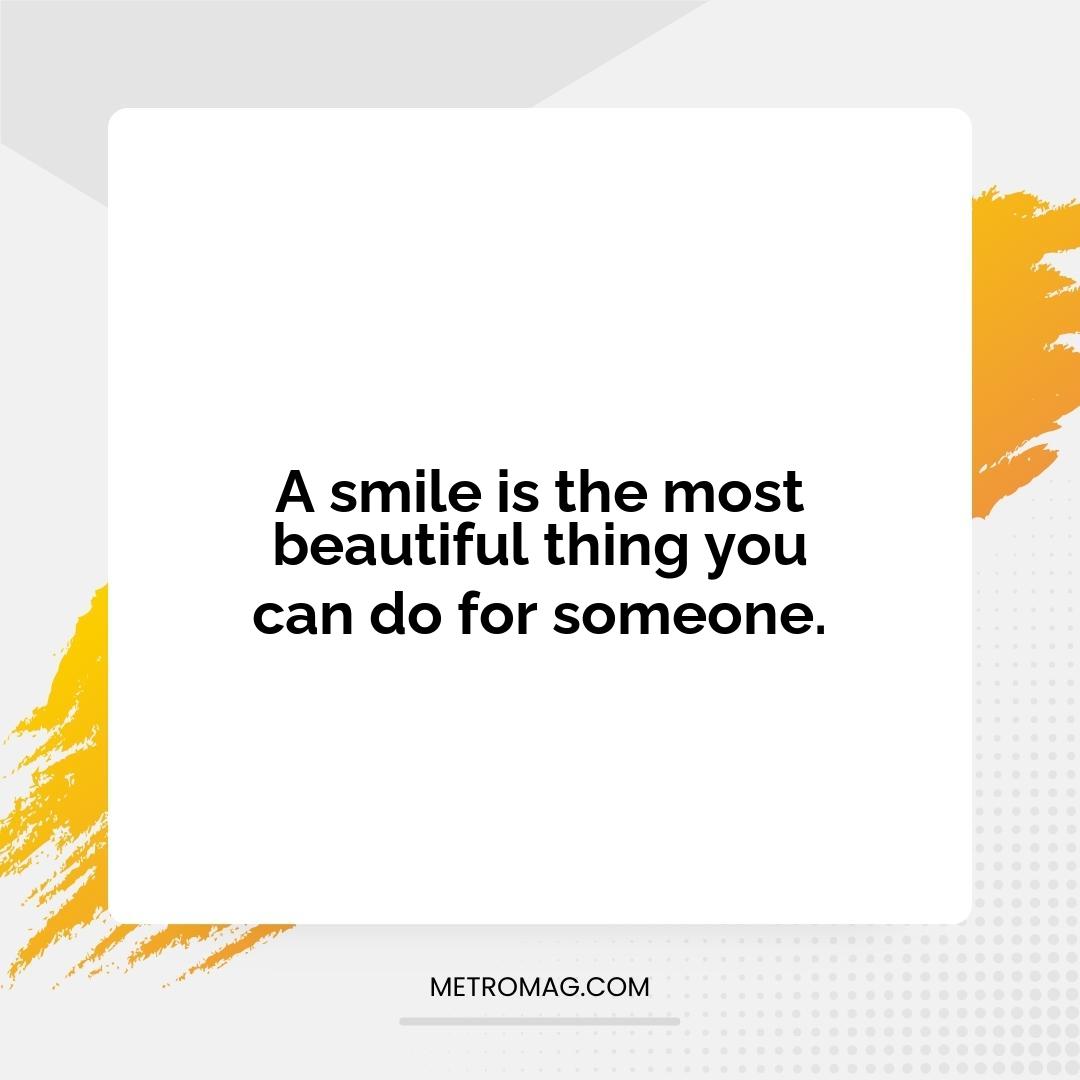 A smile is the most beautiful thing you can do for someone.