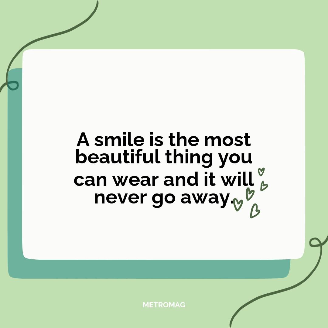A smile is the most beautiful thing you can wear and it will never go away.