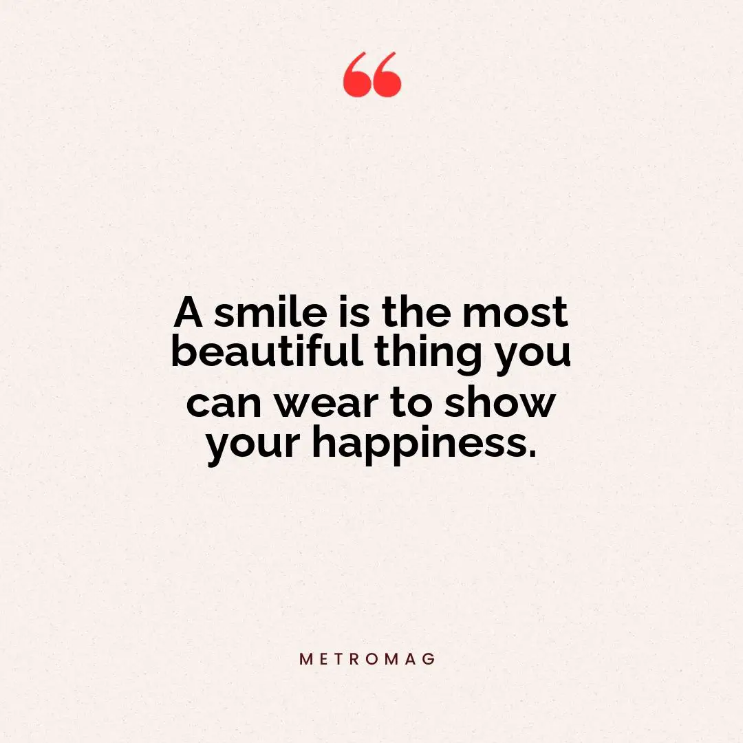 A smile is the most beautiful thing you can wear to show your happiness.