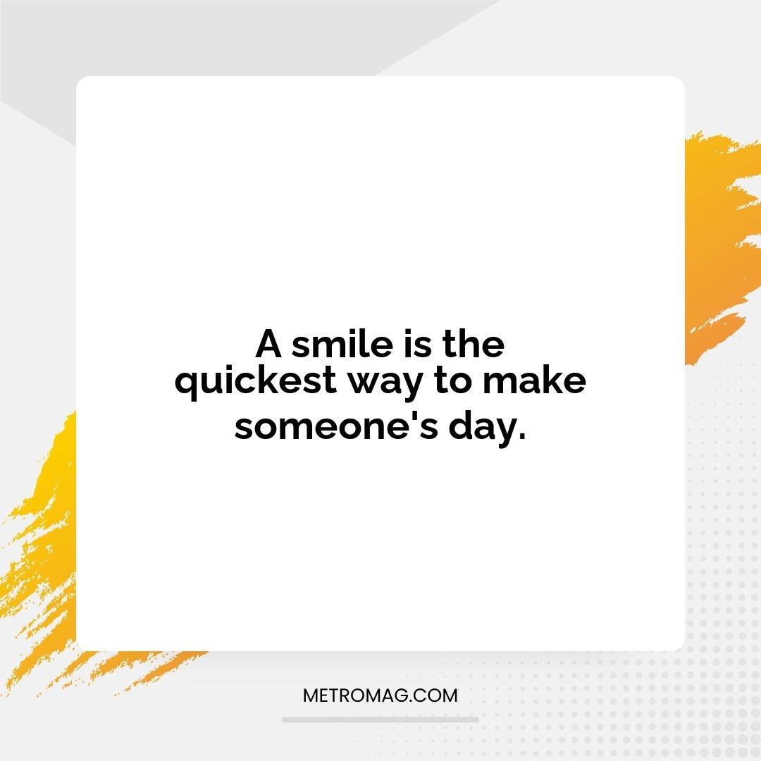 A smile is the quickest way to make someone's day.