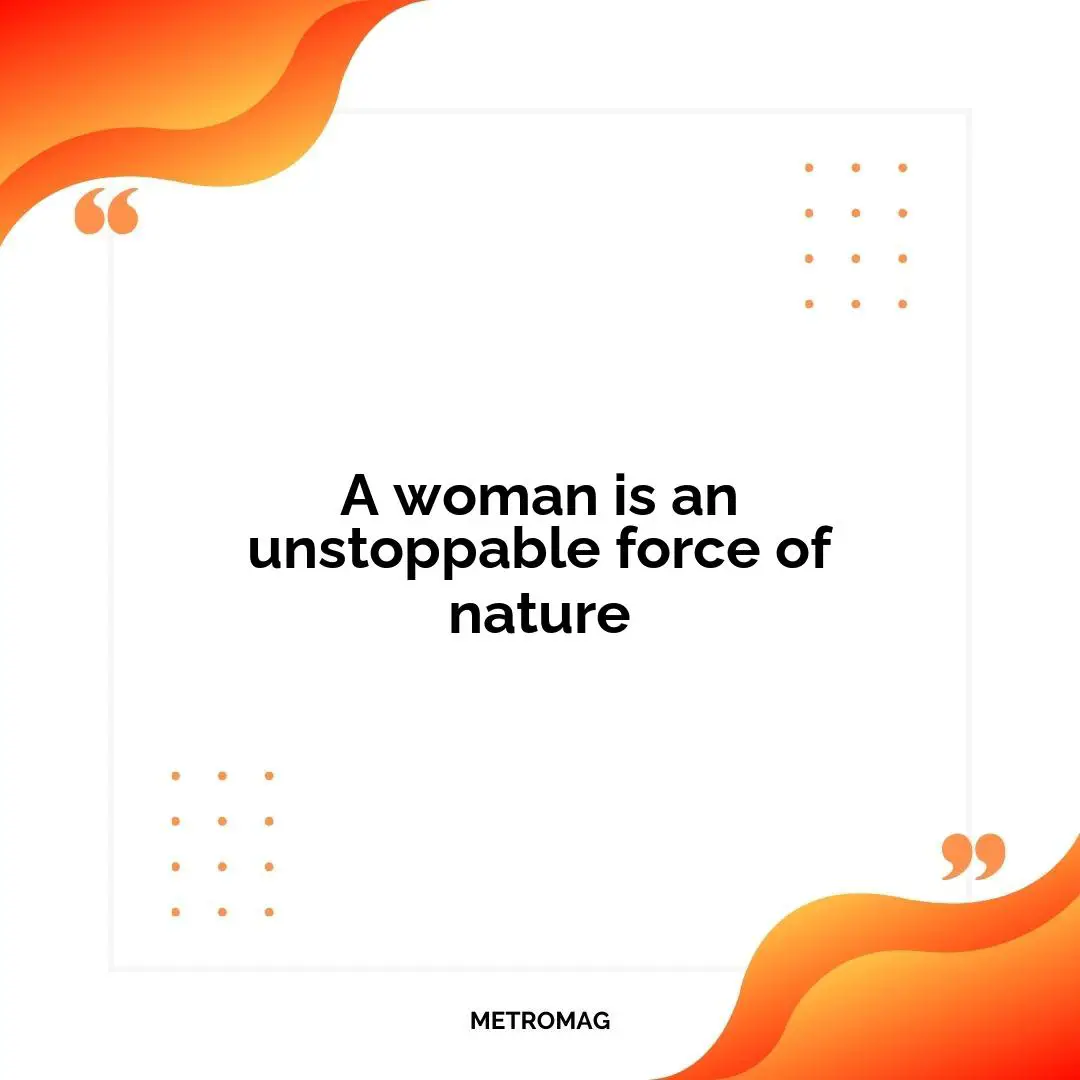 A woman is an unstoppable force of nature