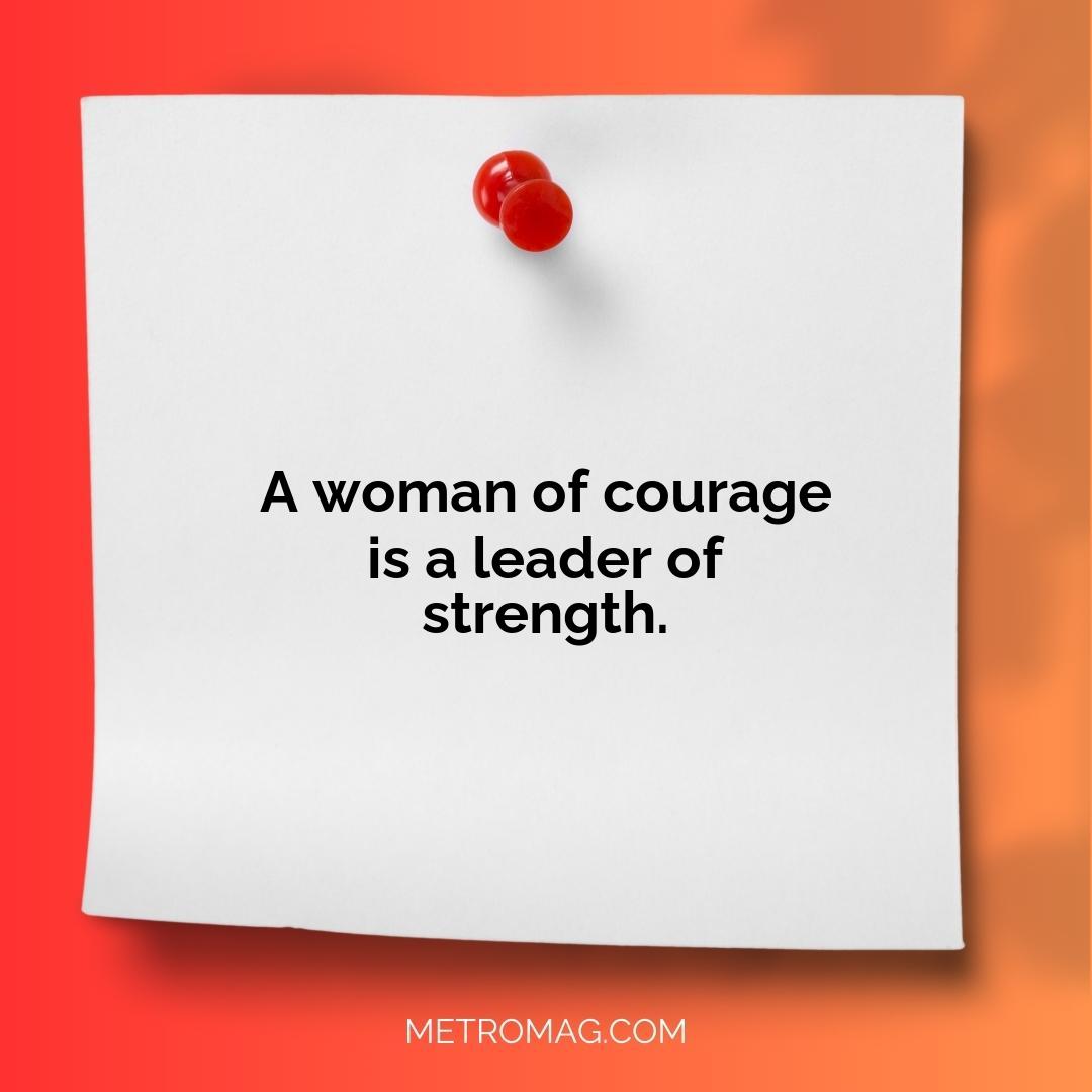 A woman of courage is a leader of strength.