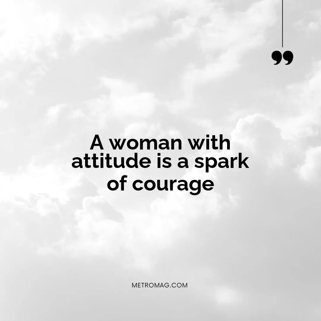 A woman with attitude is a spark of courage