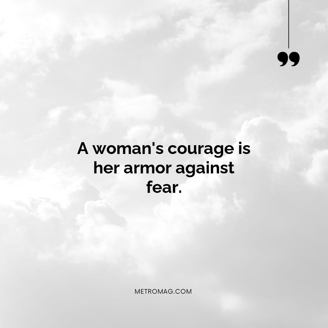 A woman's courage is her armor against fear.