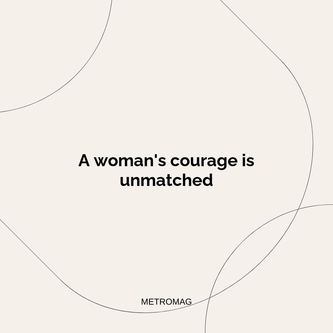 A woman's courage is unmatched