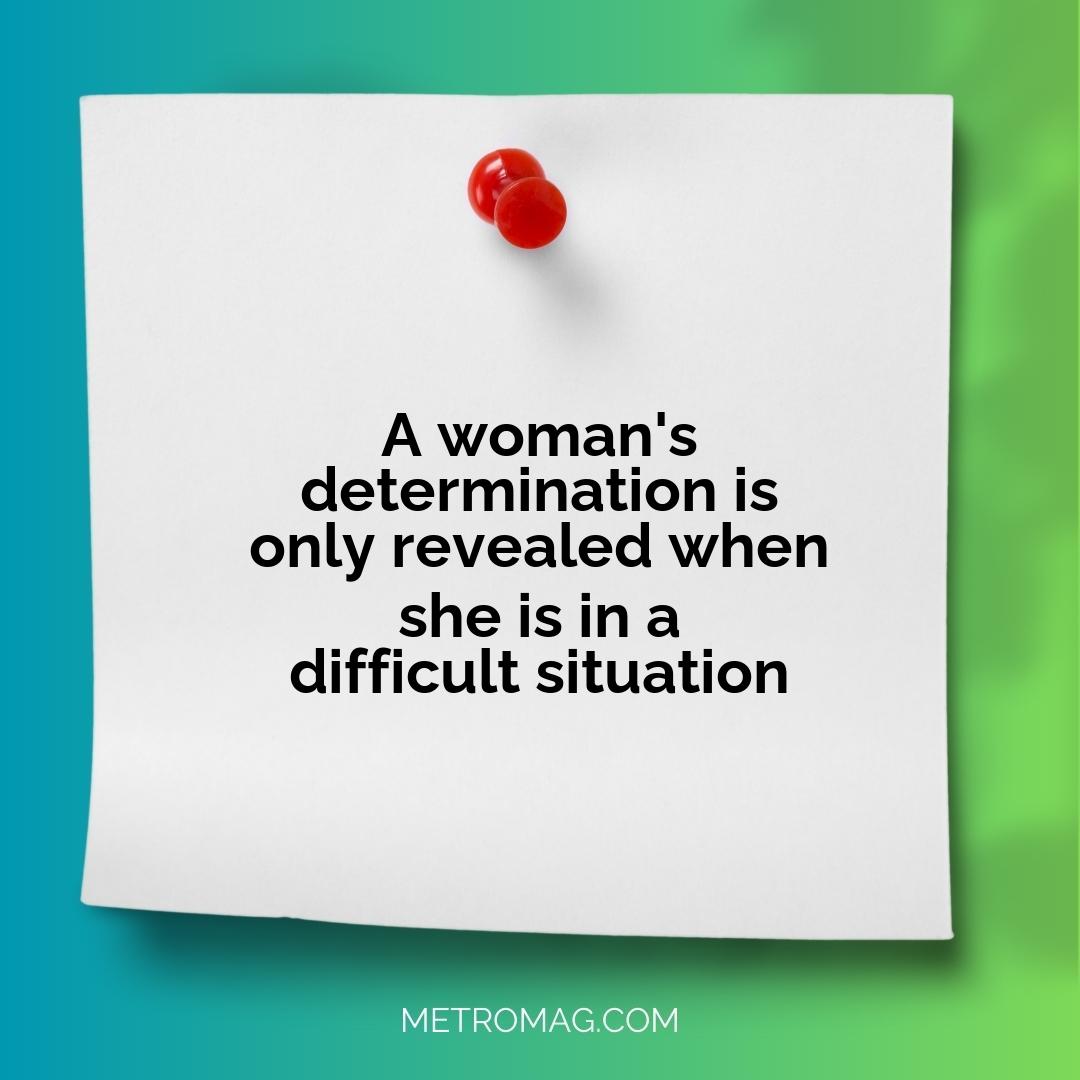 A woman's determination is only revealed when she is in a difficult situation