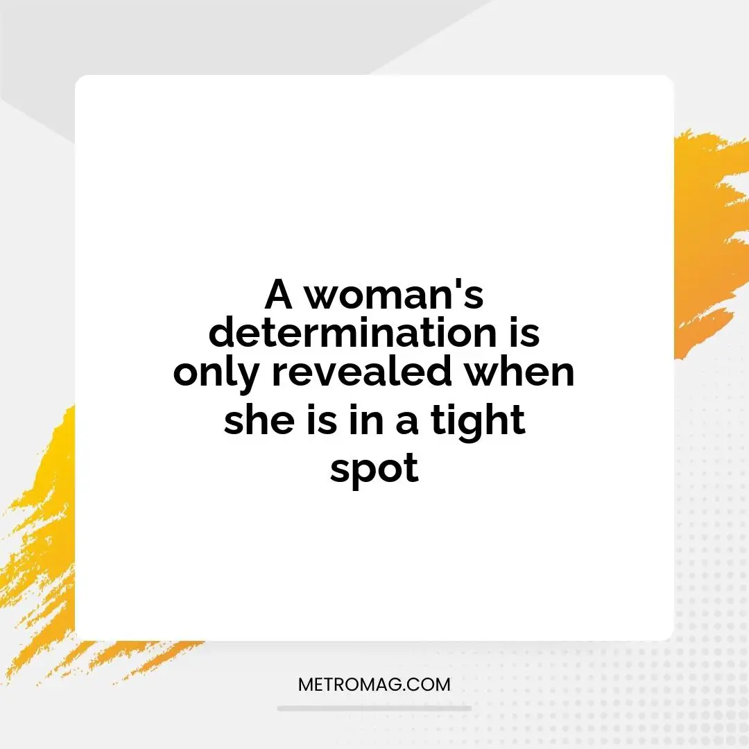 A woman's determination is only revealed when she is in a tight spot