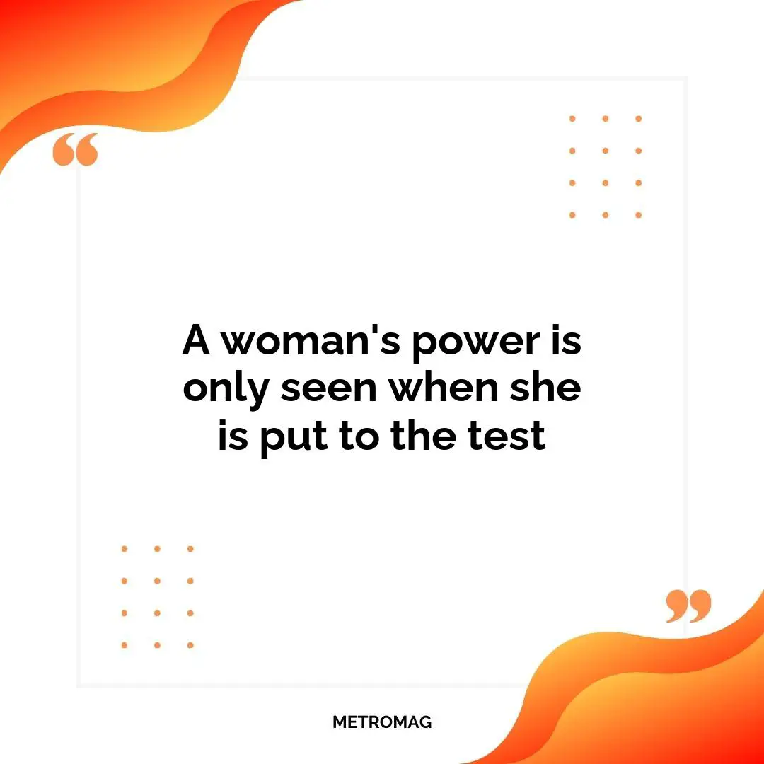 A woman's power is only seen when she is put to the test
