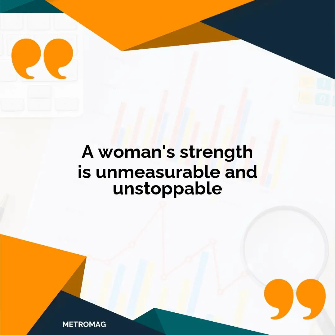 A woman's strength is unmeasurable and unstoppable