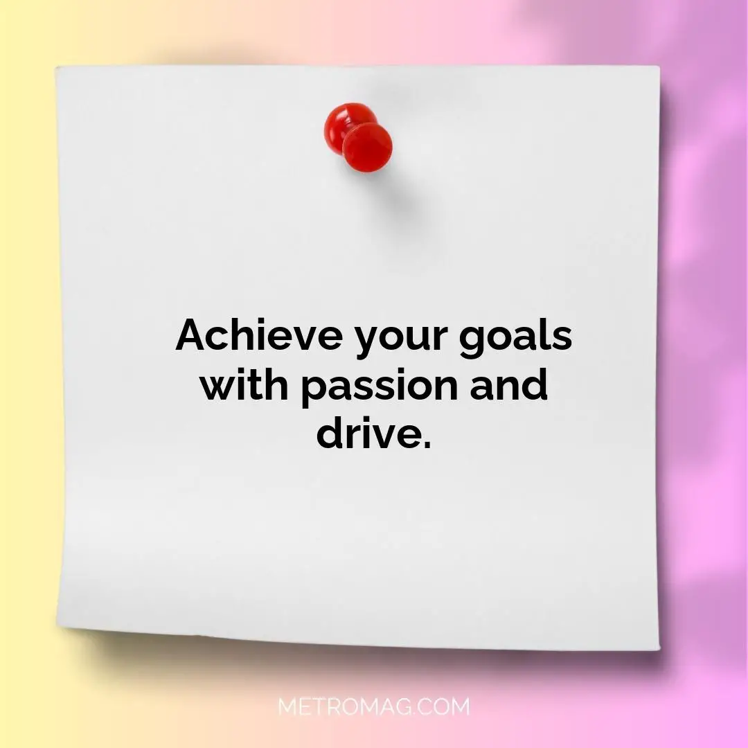 Achieve your goals with passion and drive.