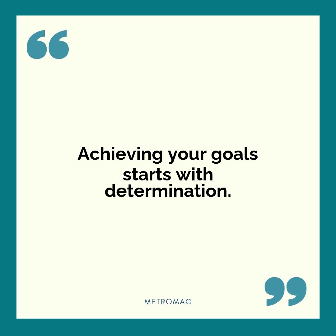 Achieving your goals starts with determination.