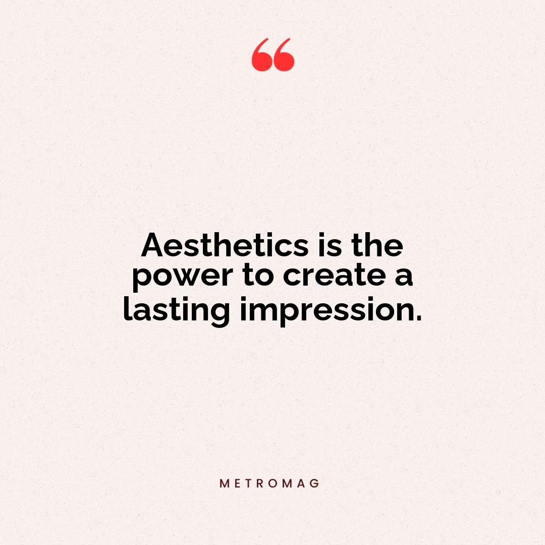 Aesthetics is the power to create a lasting impression.