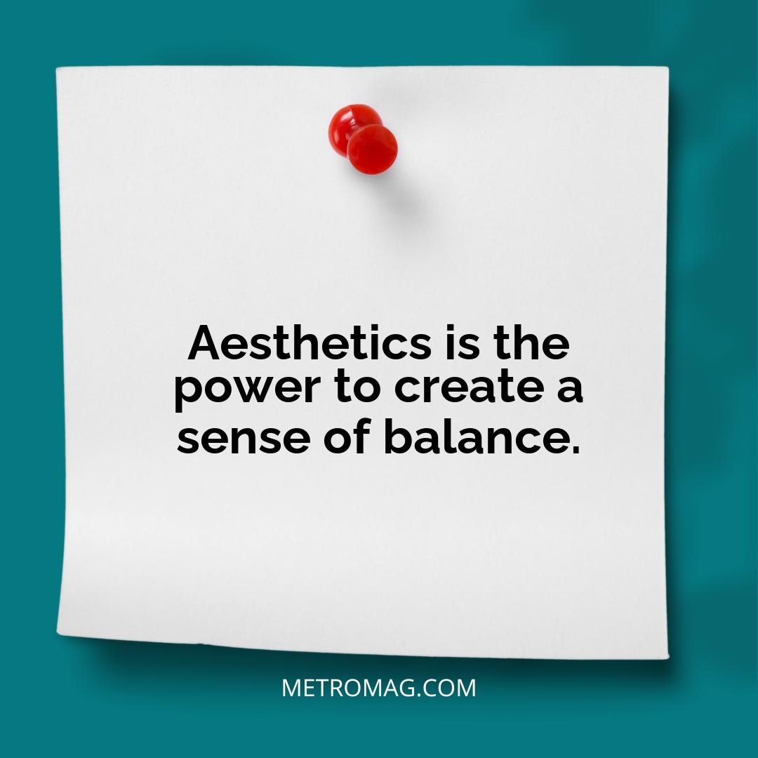 Aesthetics is the power to create a sense of balance.