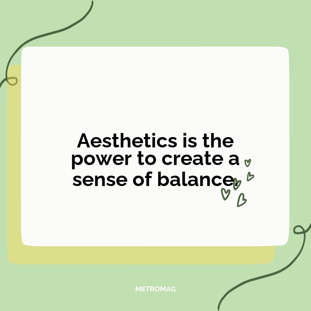 Aesthetics is the power to create a sense of balance.