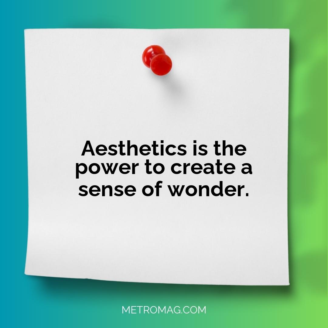 Aesthetics is the power to create a sense of wonder.