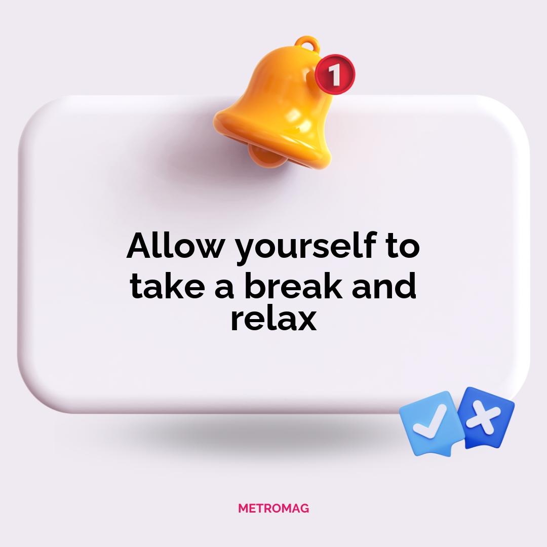 Allow yourself to take a break and relax