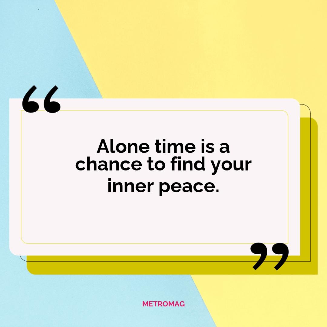 Alone time is a chance to find your inner peace.