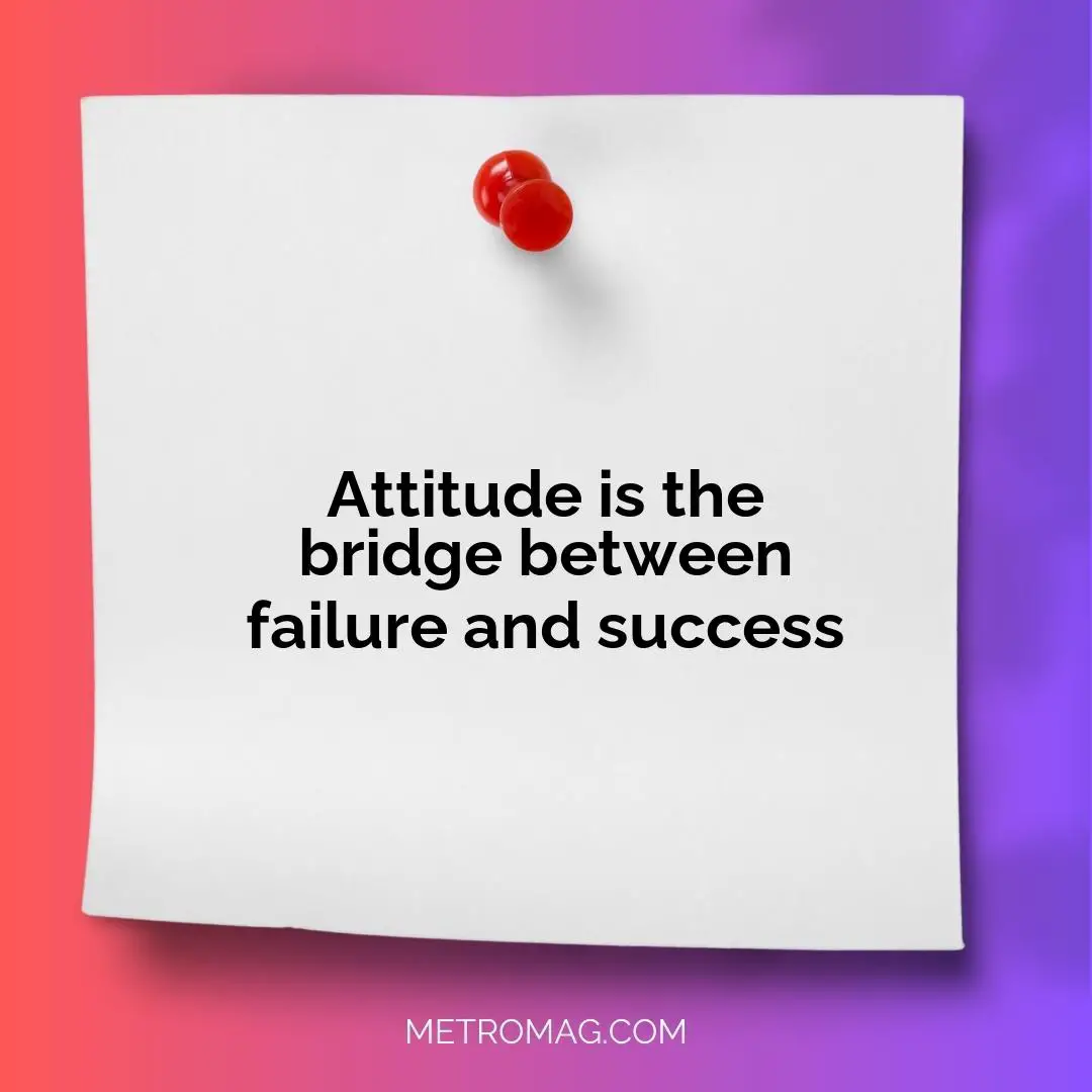 Attitude is the bridge between failure and success