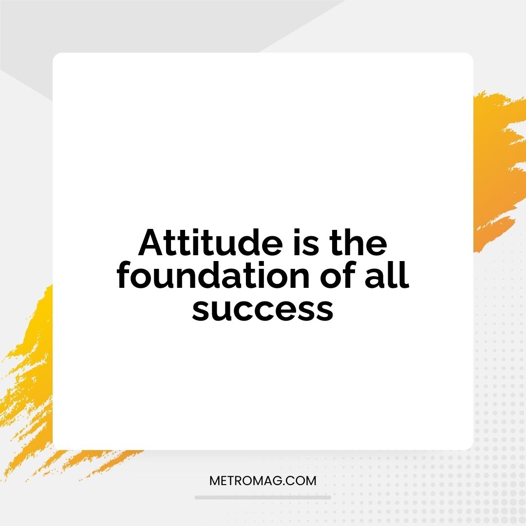 Attitude is the foundation of all success