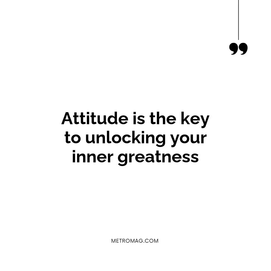 Attitude is the key to unlocking your inner greatness